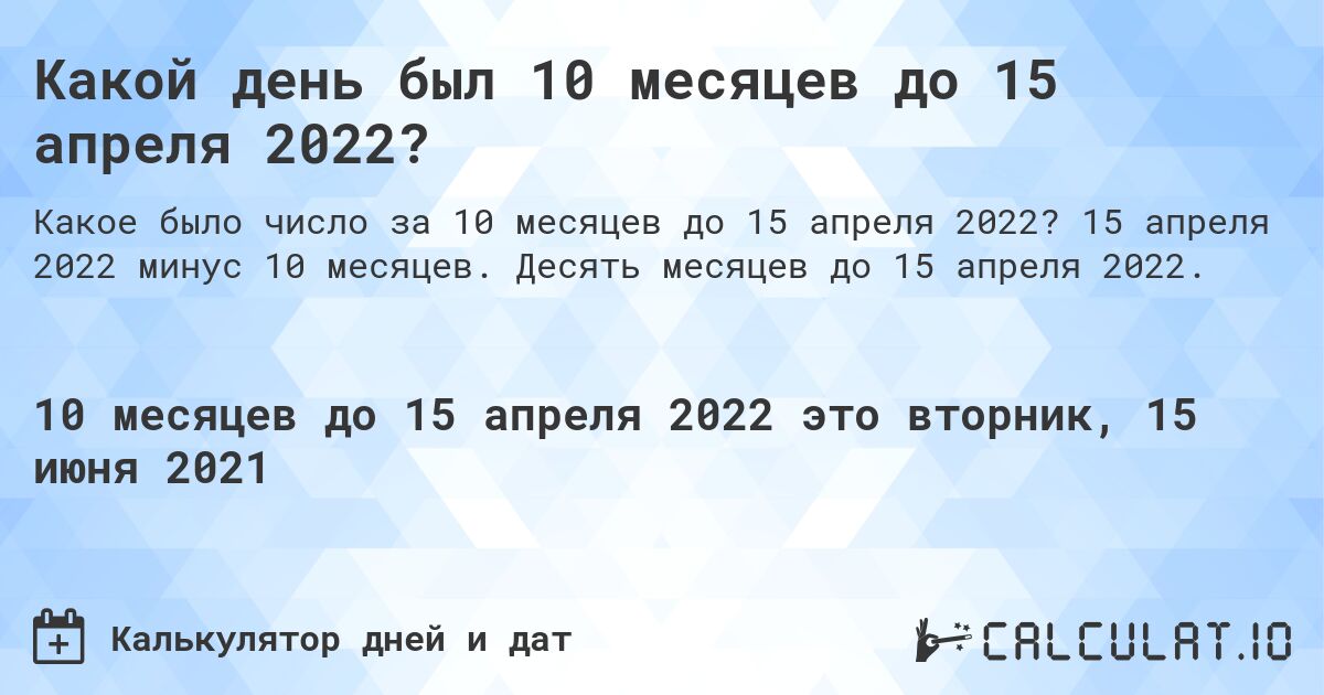 Какой день был 10 месяцев до 15 апреля 2022?. 15 апреля 2022 минус 10 месяцев. Десять месяцев до 15 апреля 2022.