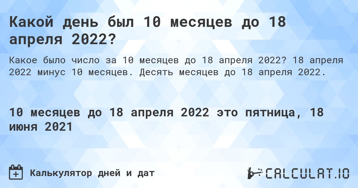 Какой день был 10 месяцев до 18 апреля 2022?. 18 апреля 2022 минус 10 месяцев. Десять месяцев до 18 апреля 2022.