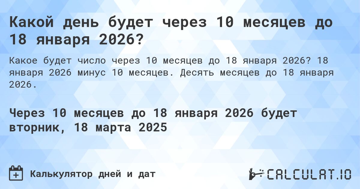 Какой день будет через 10 месяцев до 18 января 2026?. 18 января 2026 минус 10 месяцев. Десять месяцев до 18 января 2026.