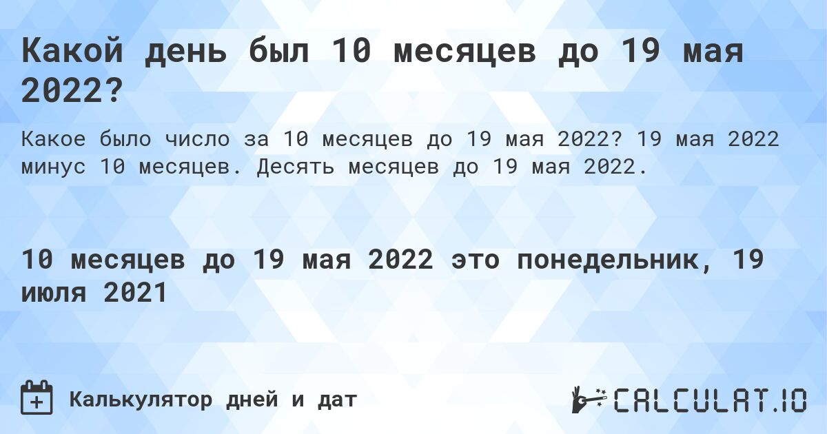 Какой день был 10 месяцев до 19 мая 2022?. 19 мая 2022 минус 10 месяцев. Десять месяцев до 19 мая 2022.