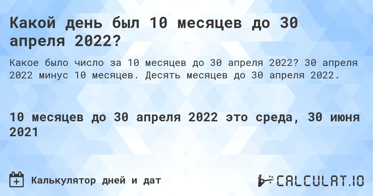 Какой день был 10 месяцев до 30 апреля 2022?. 30 апреля 2022 минус 10 месяцев. Десять месяцев до 30 апреля 2022.
