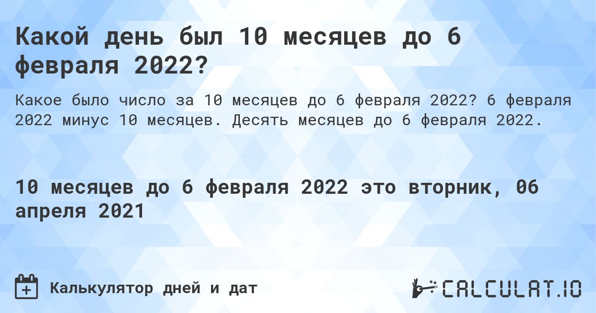 Какой день был 10 месяцев до 6 февраля 2022?. 6 февраля 2022 минус 10 месяцев. Десять месяцев до 6 февраля 2022.