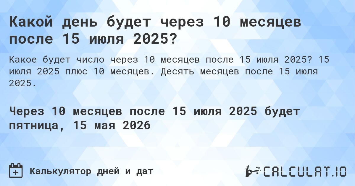 Какой день будет через 10 месяцев после 15 июля 2025?. 15 июля 2025 плюс 10 месяцев. Десять месяцев после 15 июля 2025.