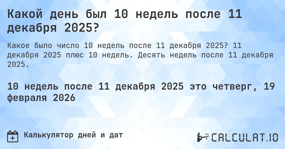 Какой день был 10 недель после 11 декабря 2025?. 11 декабря 2025 плюс 10 недель. Десять недель после 11 декабря 2025.