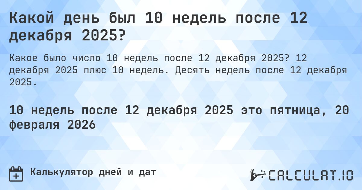 Какой день был 10 недель после 12 декабря 2025?. 12 декабря 2025 плюс 10 недель. Десять недель после 12 декабря 2025.