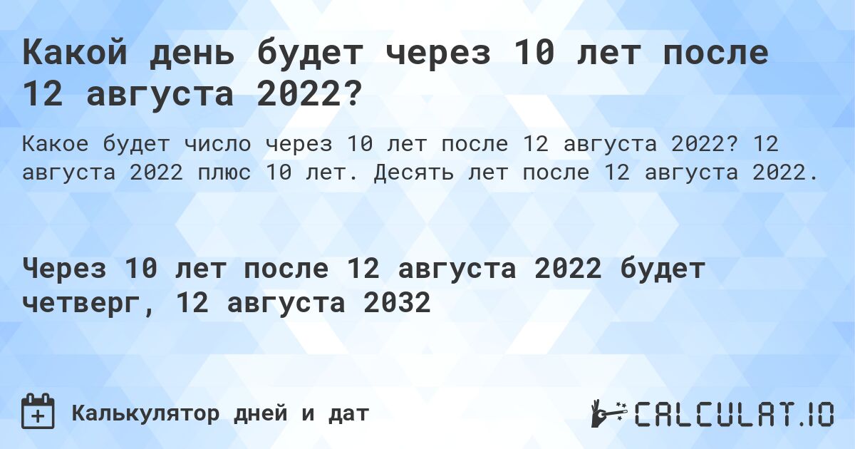 Какой день будет через 10 лет после 12 августа 2022?. 12 августа 2022 плюс 10 лет. Десять лет после 12 августа 2022.