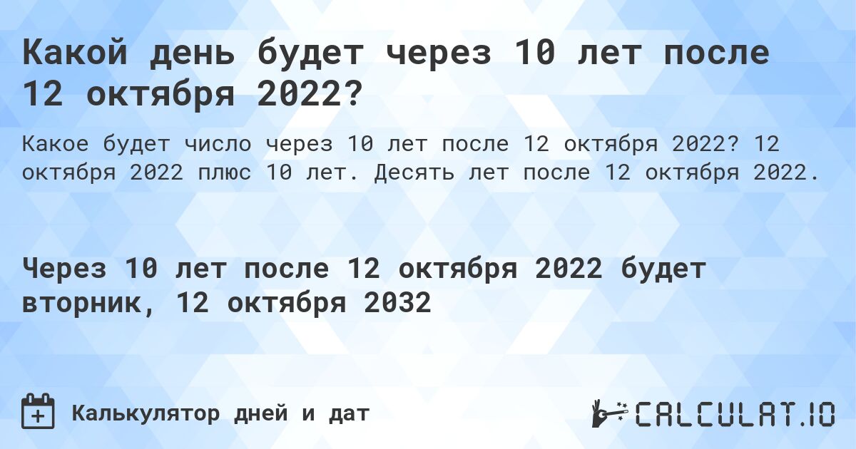Какой день будет через 10 лет после 12 октября 2022?. 12 октября 2022 плюс 10 лет. Десять лет после 12 октября 2022.