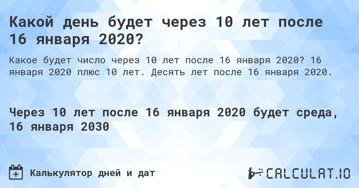 Какой день будет через 10 лет после 16 января 2020?. 16 января 2020 плюс 10 лет. Десять лет после 16 января 2020.