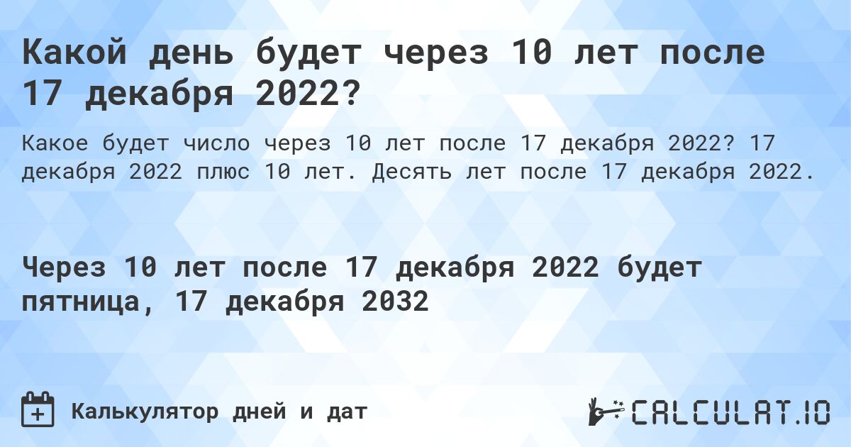 Какой день будет через 10 лет после 17 декабря 2022?. 17 декабря 2022 плюс 10 лет. Десять лет после 17 декабря 2022.