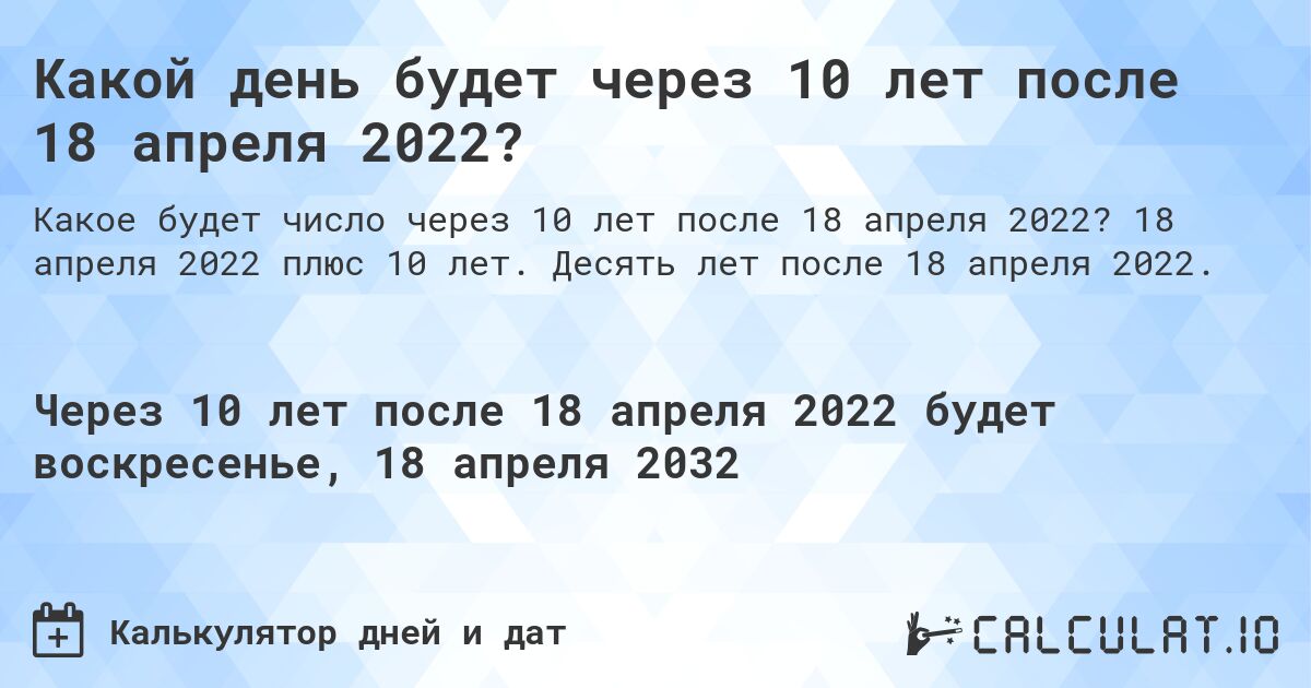 Какой день будет через 10 лет после 18 апреля 2022?. 18 апреля 2022 плюс 10 лет. Десять лет после 18 апреля 2022.