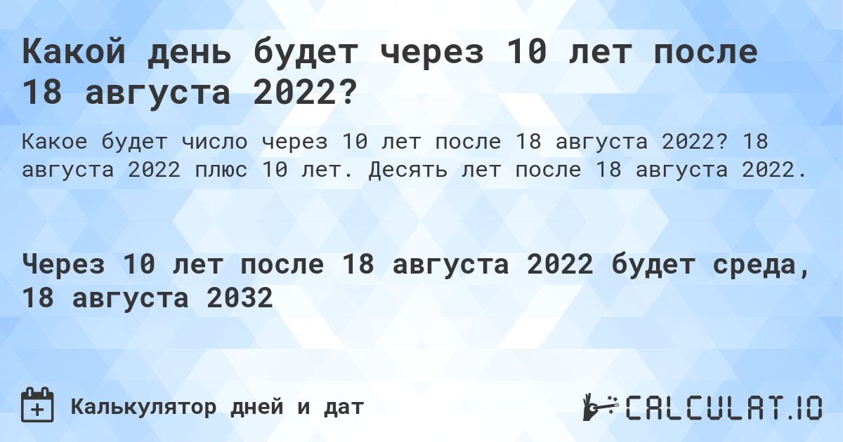 Какой день будет через 10 лет после 18 августа 2022?. 18 августа 2022 плюс 10 лет. Десять лет после 18 августа 2022.