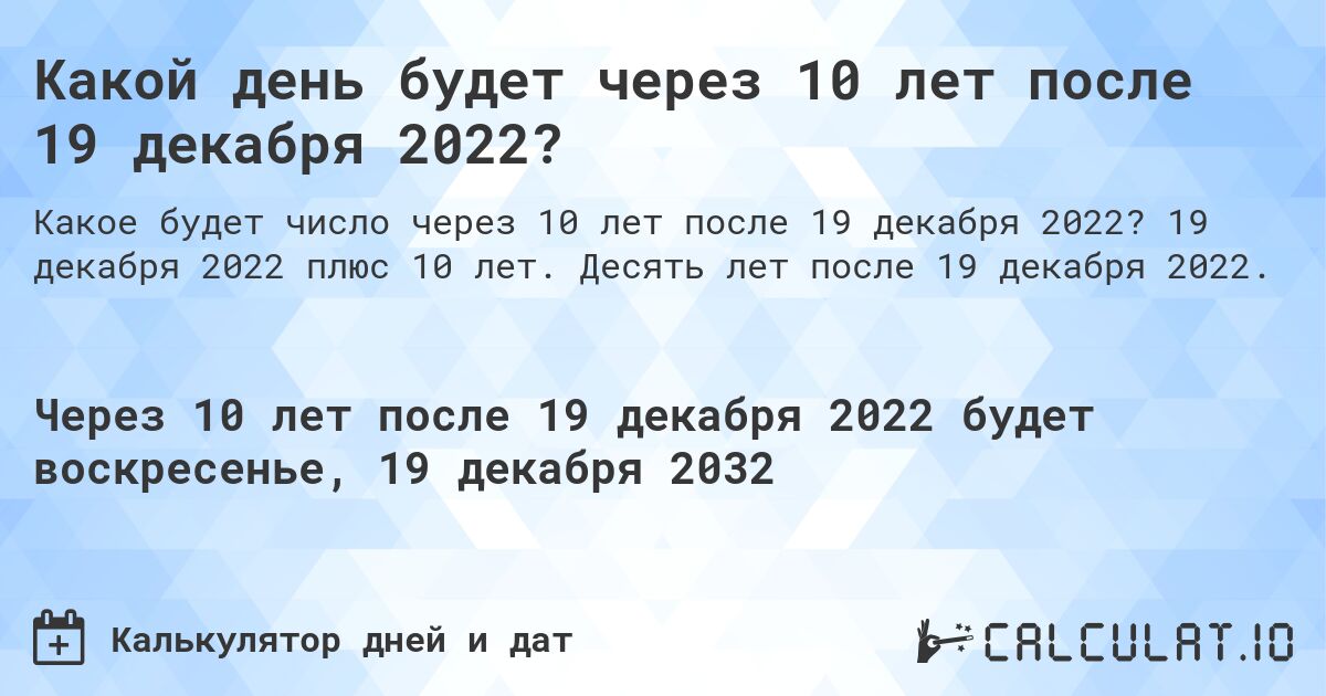 Какой день будет через 10 лет после 19 декабря 2022?. 19 декабря 2022 плюс 10 лет. Десять лет после 19 декабря 2022.
