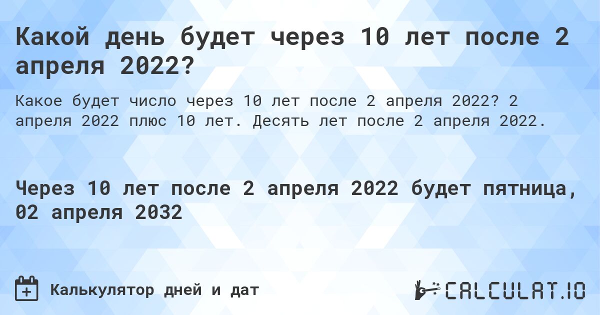 Какой день будет через 10 лет после 2 апреля 2022?. 2 апреля 2022 плюс 10 лет. Десять лет после 2 апреля 2022.