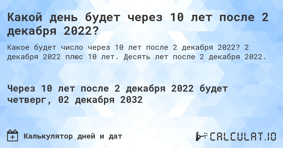 Какой день будет через 10 лет после 2 декабря 2022?. 2 декабря 2022 плюс 10 лет. Десять лет после 2 декабря 2022.