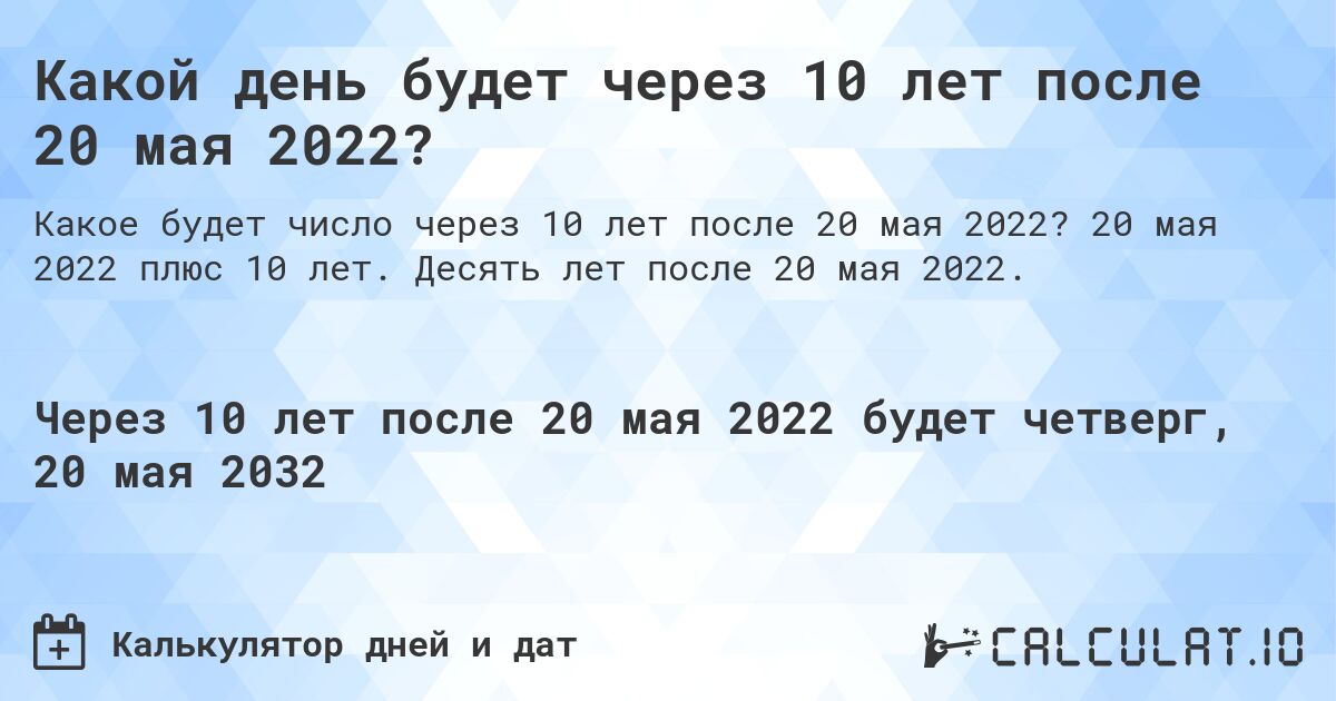 Какой день будет через 10 лет после 20 мая 2022?. 20 мая 2022 плюс 10 лет. Десять лет после 20 мая 2022.