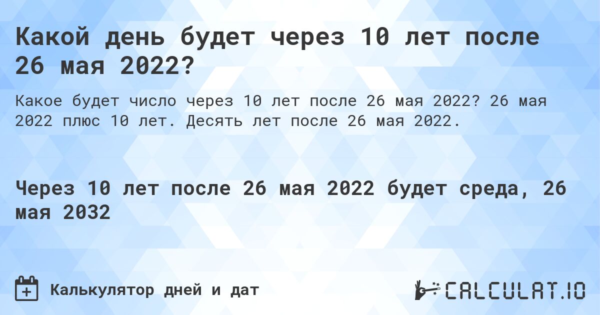 Какой день будет через 10 лет после 26 мая 2022?. 26 мая 2022 плюс 10 лет. Десять лет после 26 мая 2022.