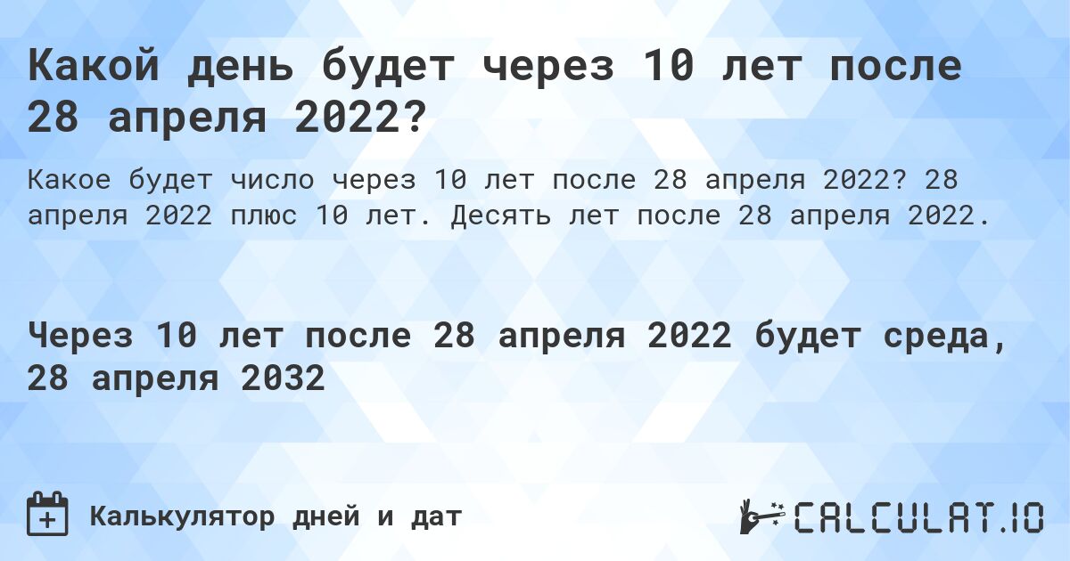 Какой день будет через 10 лет после 28 апреля 2022?. 28 апреля 2022 плюс 10 лет. Десять лет после 28 апреля 2022.
