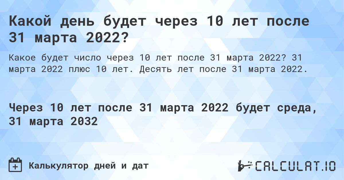 Какой день будет через 10 лет после 31 марта 2022?. 31 марта 2022 плюс 10 лет. Десять лет после 31 марта 2022.