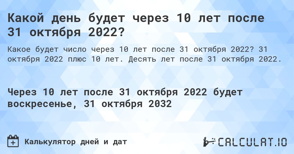 Какой день будет через 10 лет после 31 октября 2022?. 31 октября 2022 плюс 10 лет. Десять лет после 31 октября 2022.
