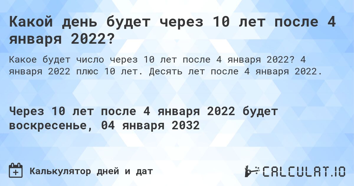 Какой день будет через 10 лет после 4 января 2022?. 4 января 2022 плюс 10 лет. Десять лет после 4 января 2022.