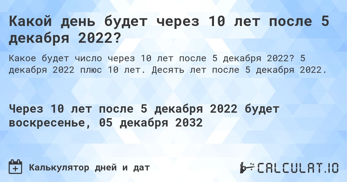 Какой день будет через 10 лет после 5 декабря 2022?. 5 декабря 2022 плюс 10 лет. Десять лет после 5 декабря 2022.