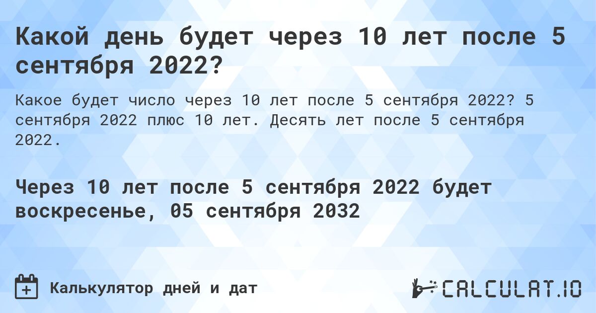 Какой день будет через 10 лет после 5 сентября 2022?. 5 сентября 2022 плюс 10 лет. Десять лет после 5 сентября 2022.