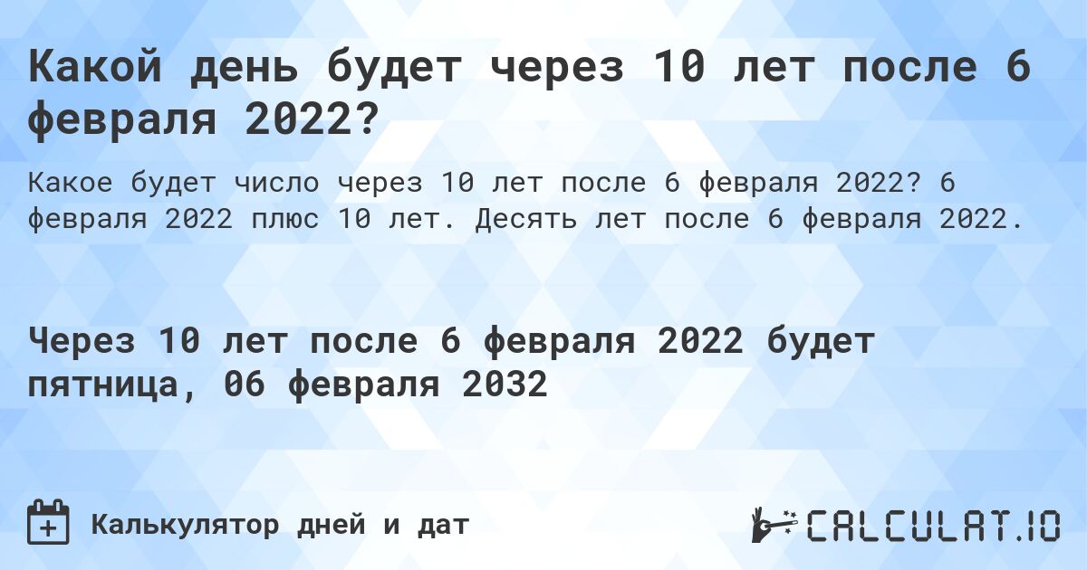 Какой день будет через 10 лет после 6 февраля 2022?. 6 февраля 2022 плюс 10 лет. Десять лет после 6 февраля 2022.