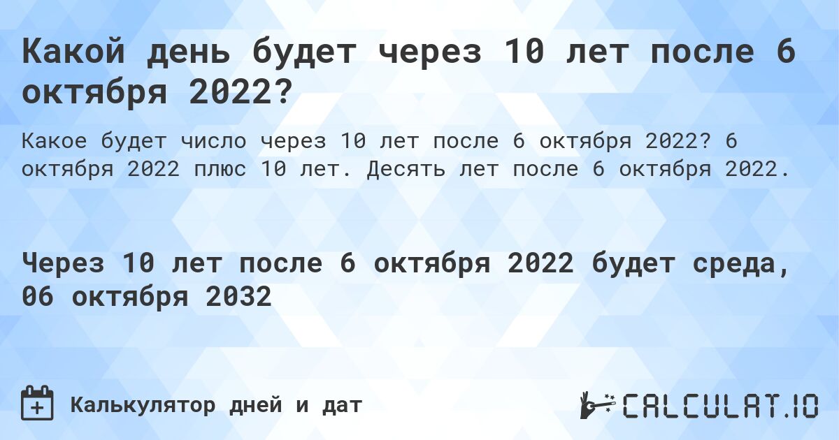 Какой день будет через 10 лет после 6 октября 2022?. 6 октября 2022 плюс 10 лет. Десять лет после 6 октября 2022.