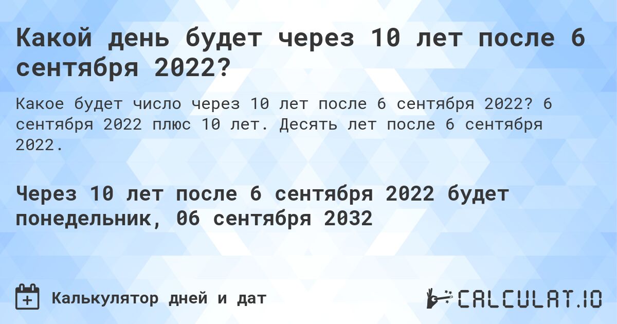 Какой день будет через 10 лет после 6 сентября 2022?. 6 сентября 2022 плюс 10 лет. Десять лет после 6 сентября 2022.