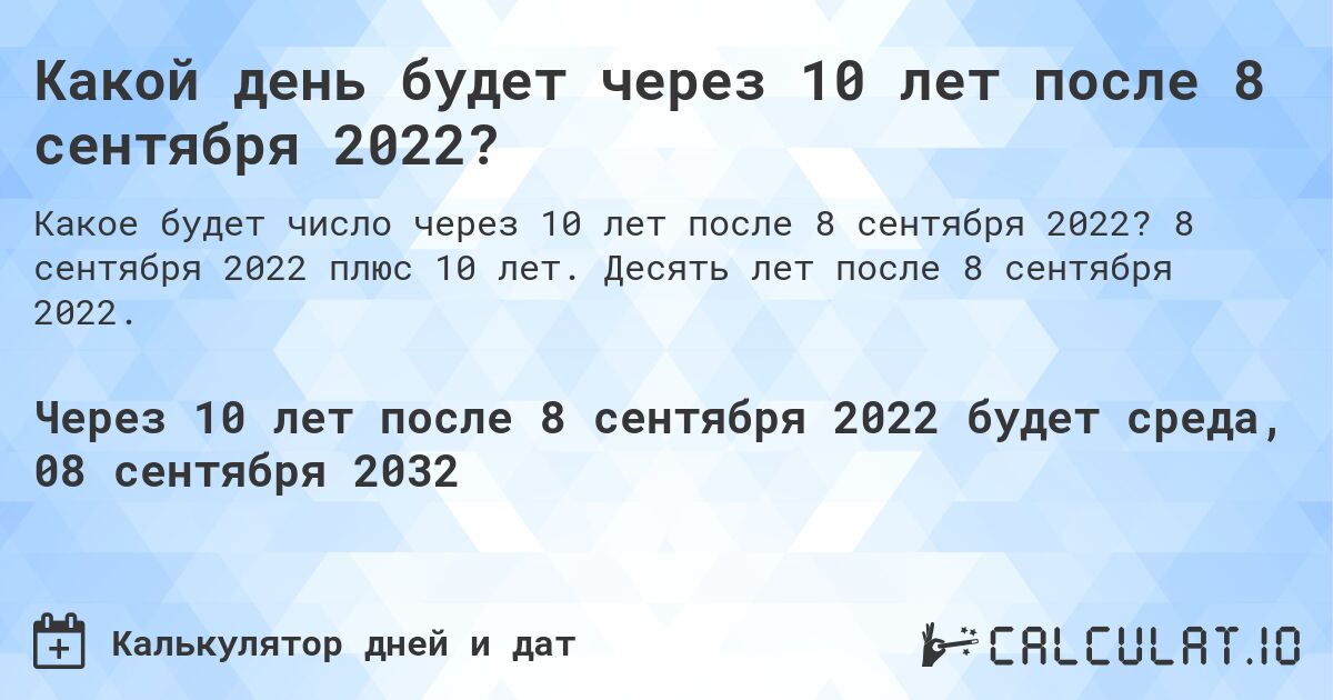 Какой день будет через 10 лет после 8 сентября 2022?. 8 сентября 2022 плюс 10 лет. Десять лет после 8 сентября 2022.
