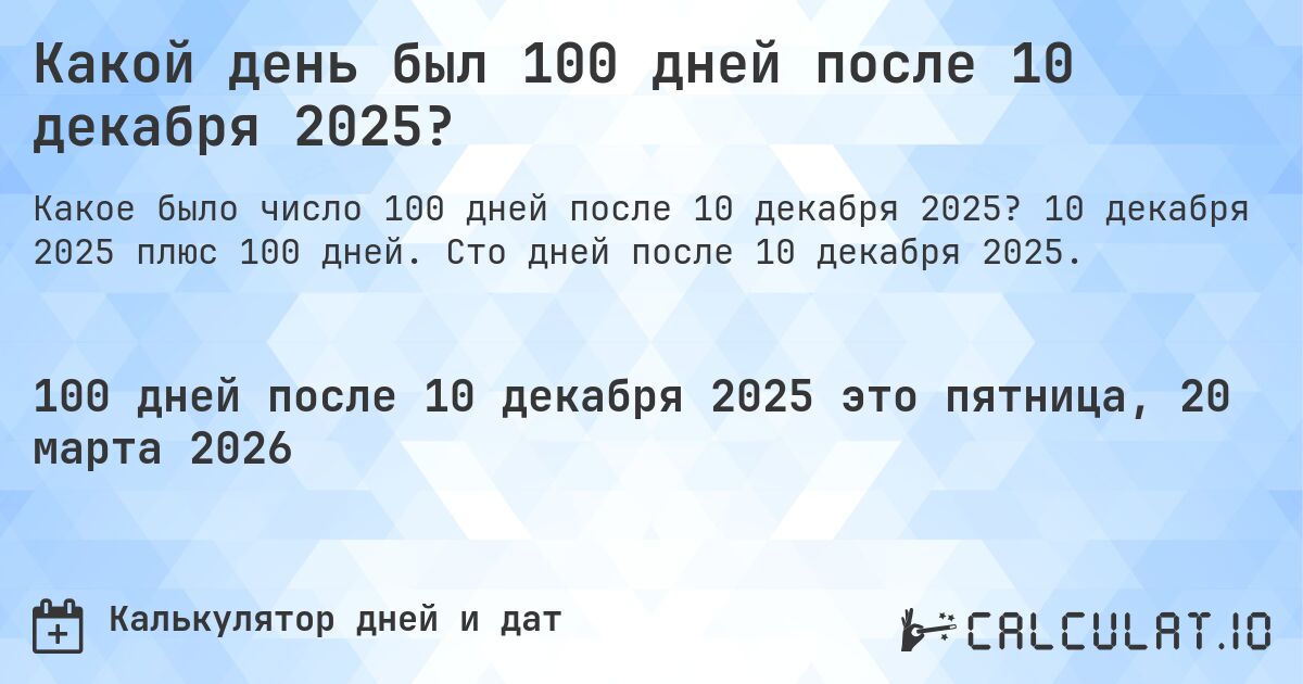 Какой день был 100 дней после 10 декабря 2025?. 10 декабря 2025 плюс 100 дней. Сто дней после 10 декабря 2025.