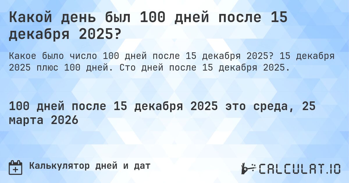 Какой день был 100 дней после 15 декабря 2025?. 15 декабря 2025 плюс 100 дней. Сто дней после 15 декабря 2025.