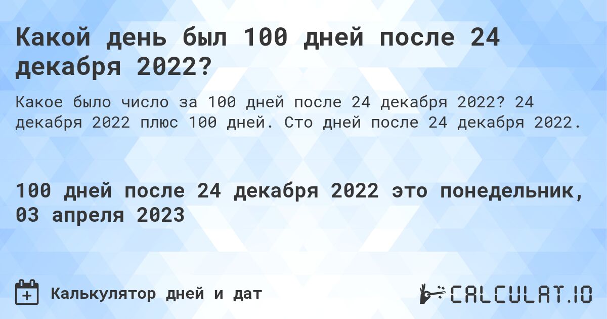 Какой день был 100 дней после 24 декабря 2022?. 24 декабря 2022 плюс 100 дней. Сто дней после 24 декабря 2022.