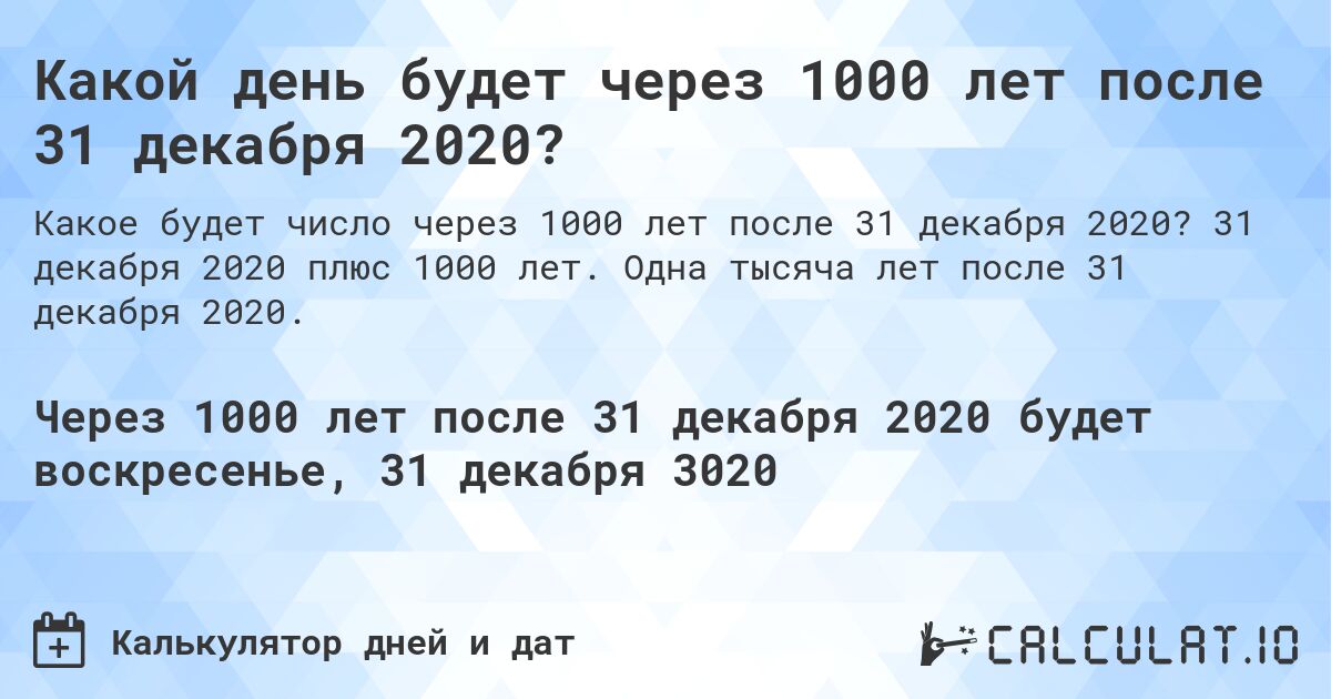 Какой день будет через 1000 лет после 31 декабря 2020?. 31 декабря 2020 плюс 1000 лет. Одна тысяча лет после 31 декабря 2020.