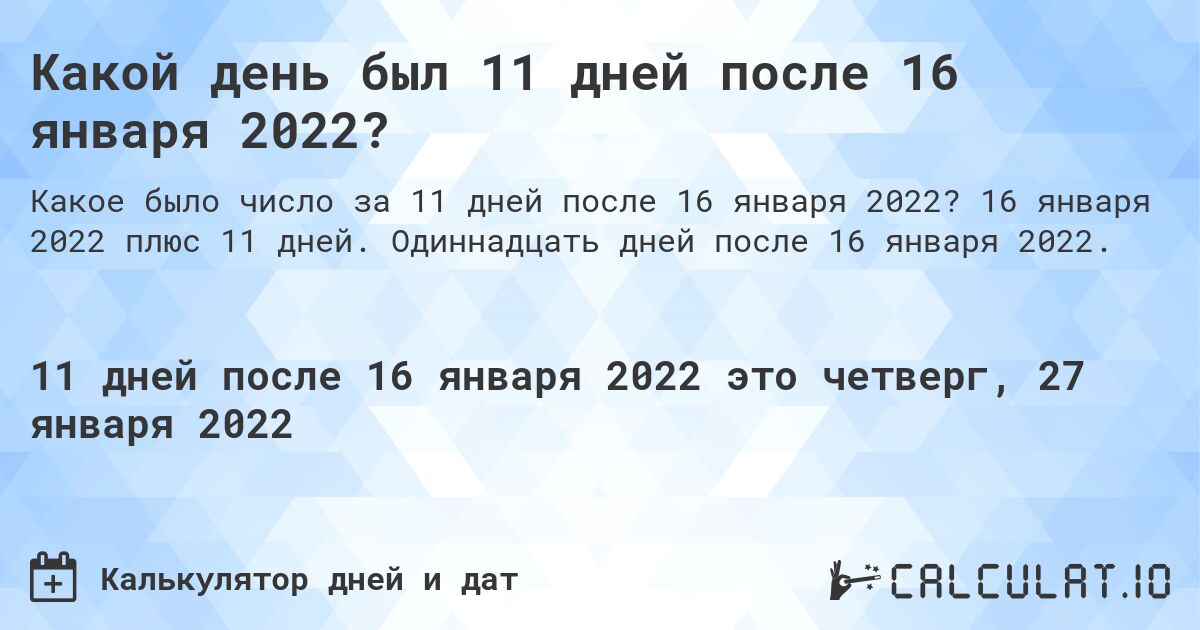 Какой день был 11 дней после 16 января 2022?. 16 января 2022 плюс 11 дней. Одиннадцать дней после 16 января 2022.