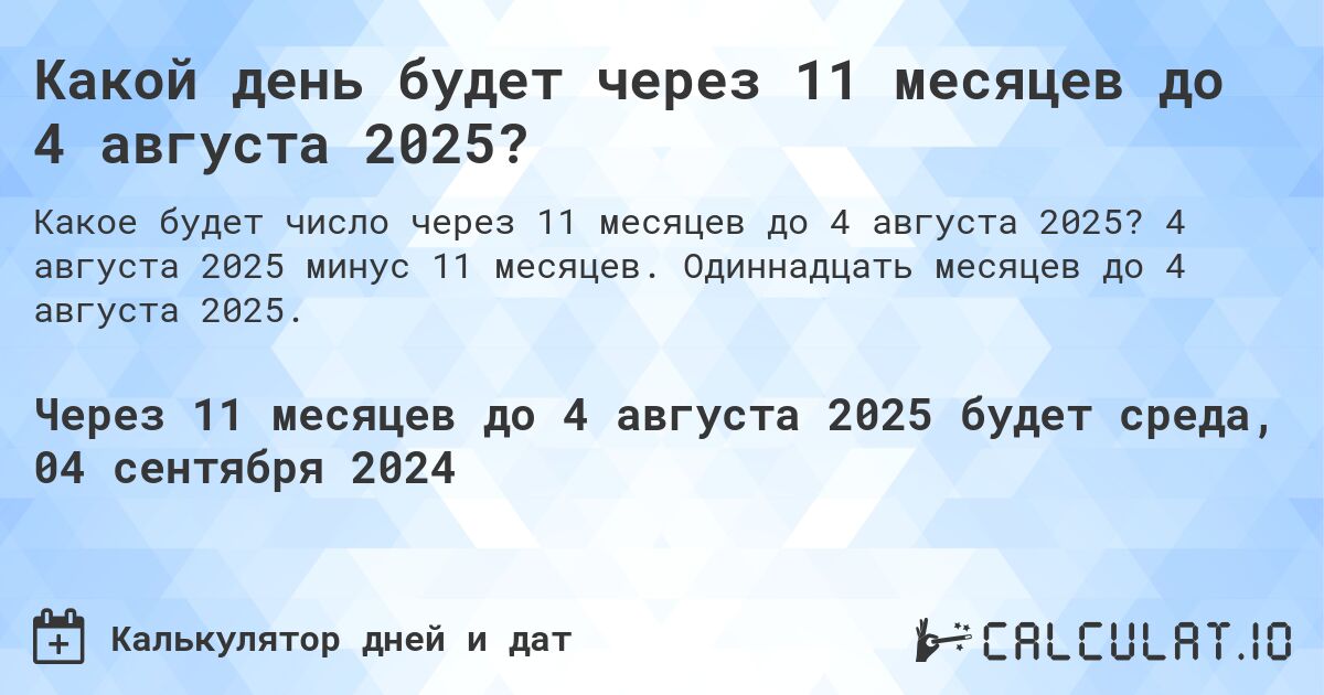 Какой день будет через 11 месяцев до 4 августа 2025?. 4 августа 2025 минус 11 месяцев. Одиннадцать месяцев до 4 августа 2025.