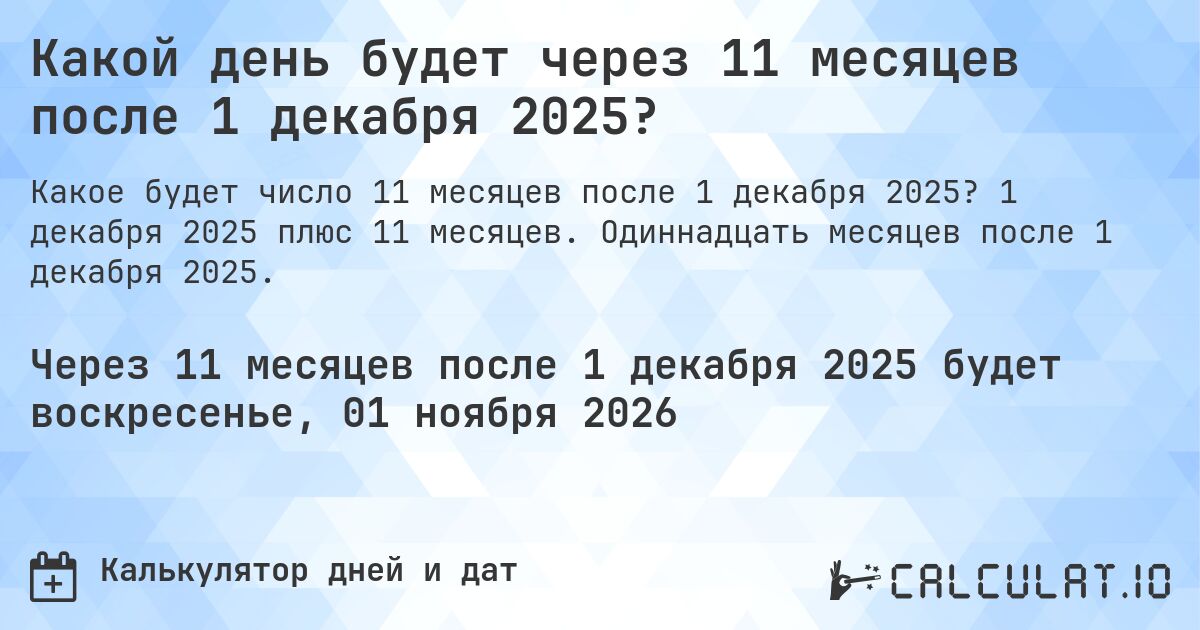 Какой день будет через 11 месяцев после 1 декабря 2025?. 1 декабря 2025 плюс 11 месяцев. Одиннадцать месяцев после 1 декабря 2025.