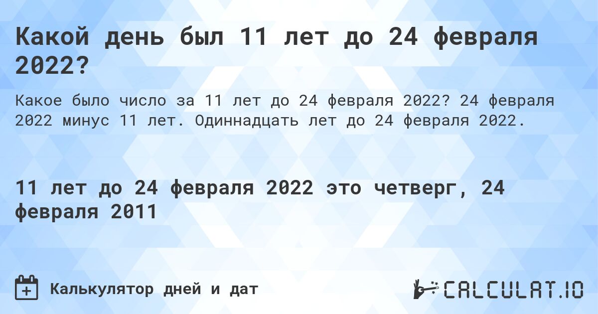 Какой день был 11 лет до 24 февраля 2022?. 24 февраля 2022 минус 11 лет. Одиннадцать лет до 24 февраля 2022.