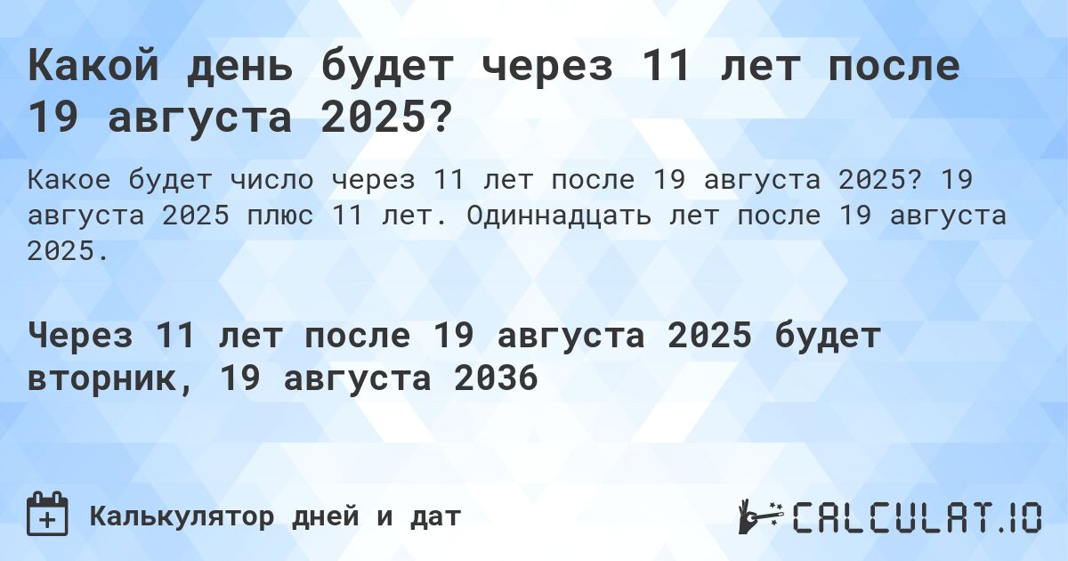 Какой день будет через 11 лет после 19 августа 2025?. 19 августа 2025 плюс 11 лет. Одиннадцать лет после 19 августа 2025.