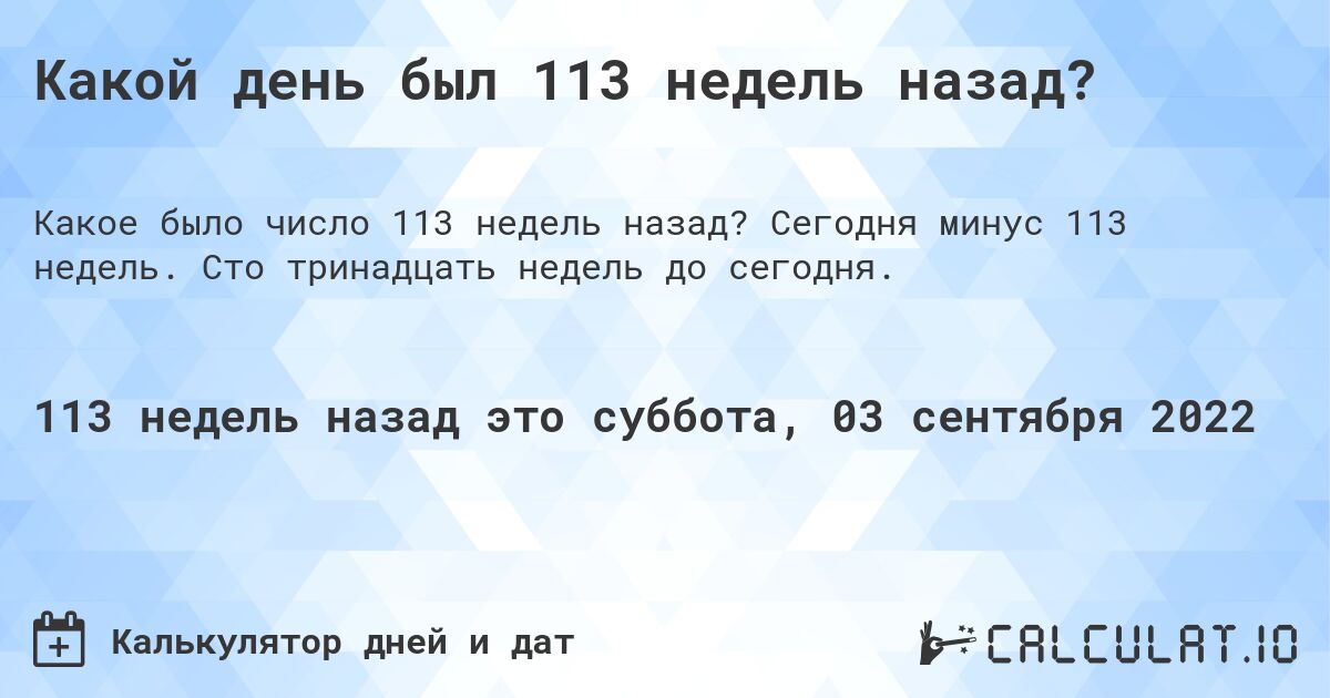 Какой день был 113 недель назад?. Сегодня минус 113 недель. Сто тринадцать недель до сегодня.