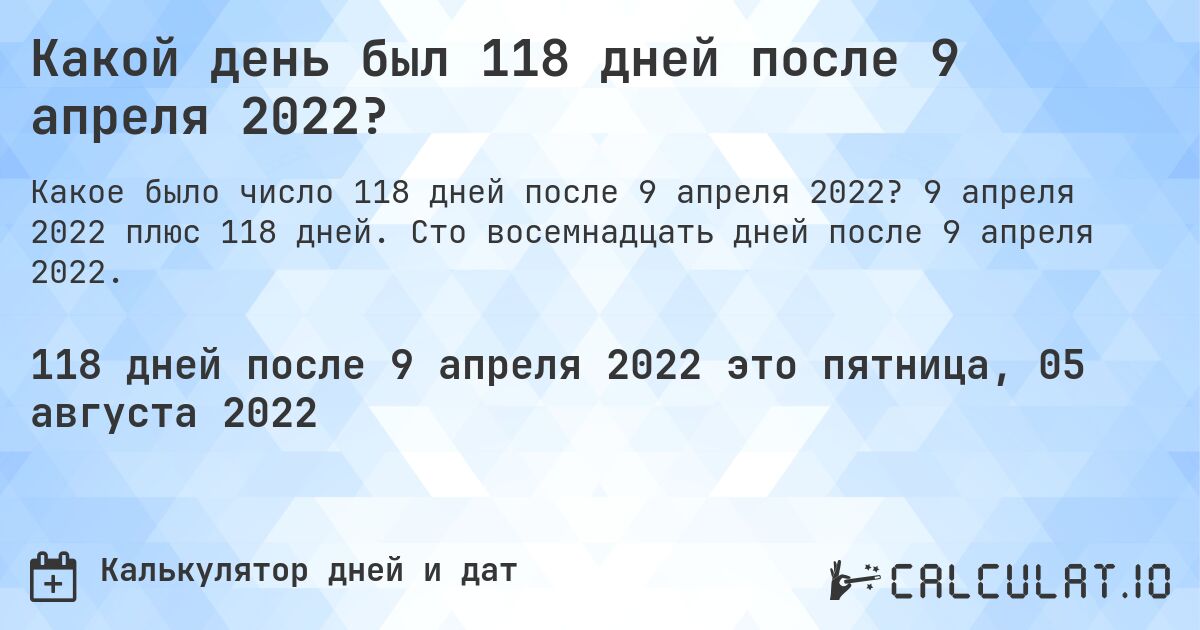 Какой день был 118 дней после 9 апреля 2022?. 9 апреля 2022 плюс 118 дней. Сто восемнадцать дней после 9 апреля 2022.