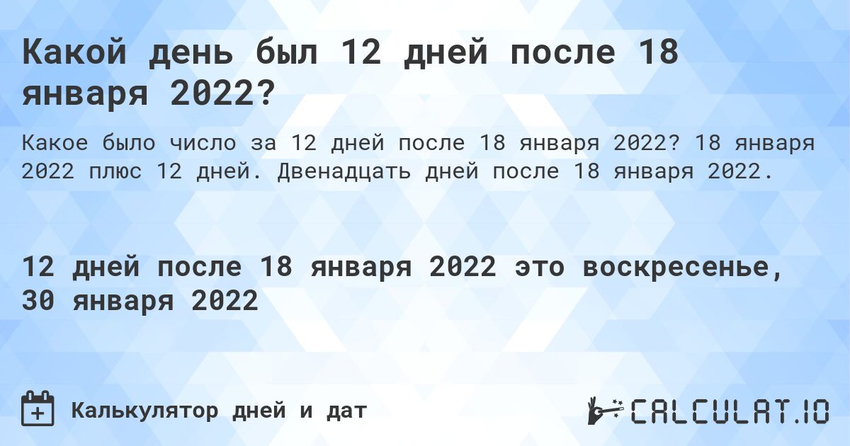 Какой день был 12 дней после 18 января 2022?. 18 января 2022 плюс 12 дней. Двенадцать дней после 18 января 2022.