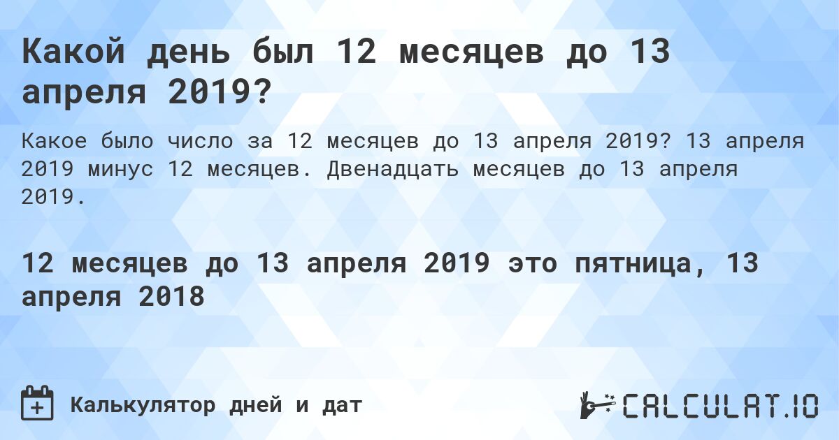Какой день был 12 месяцев до 13 апреля 2019?. 13 апреля 2019 минус 12 месяцев. Двенадцать месяцев до 13 апреля 2019.