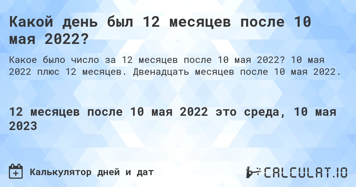 Какой день был 12 месяцев после 10 мая 2022?. 10 мая 2022 плюс 12 месяцев. Двенадцать месяцев после 10 мая 2022.