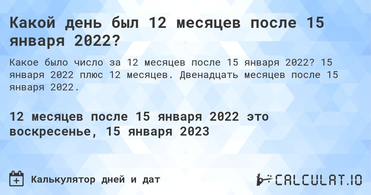Какой день был 12 месяцев после 15 января 2022?. 15 января 2022 плюс 12 месяцев. Двенадцать месяцев после 15 января 2022.