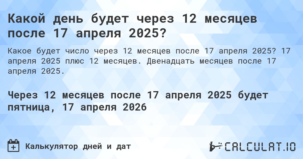 Какой день будет через 12 месяцев после 17 апреля 2025?. 17 апреля 2025 плюс 12 месяцев. Двенадцать месяцев после 17 апреля 2025.