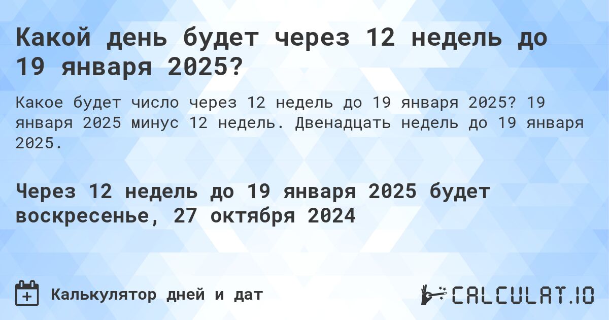 Какой день будет через 12 недель до 19 января 2025?. 19 января 2025 минус 12 недель. Двенадцать недель до 19 января 2025.