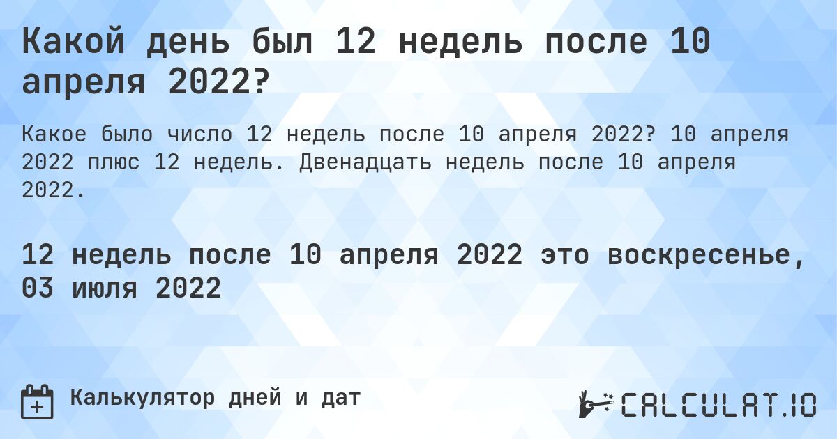 Какой день был 12 недель после 10 апреля 2022?. 10 апреля 2022 плюс 12 недель. Двенадцать недель после 10 апреля 2022.