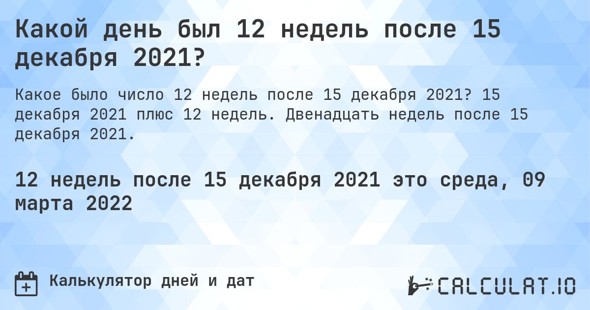 Какой день был 12 недель после 15 декабря 2021?. 15 декабря 2021 плюс 12 недель. Двенадцать недель после 15 декабря 2021.
