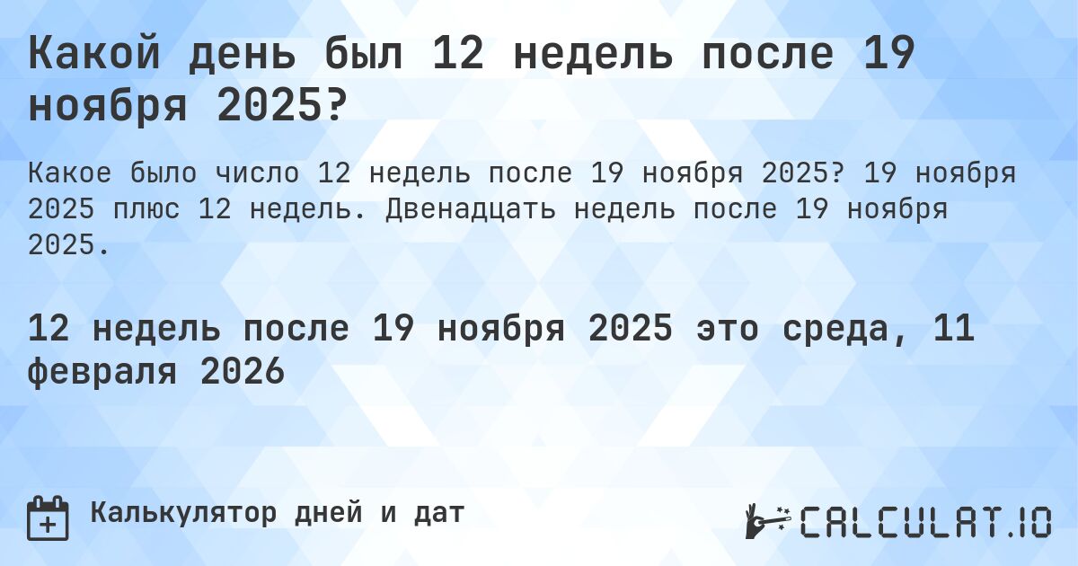Какой день был 12 недель после 19 ноября 2025?. 19 ноября 2025 плюс 12 недель. Двенадцать недель после 19 ноября 2025.